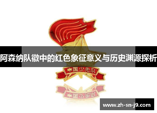 阿森纳队徽中的红色象征意义与历史渊源探析