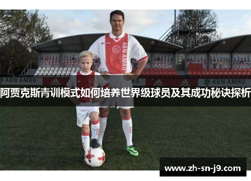 阿贾克斯青训模式如何培养世界级球员及其成功秘诀探析 阿贾克斯青训模式如何培养世界级球员及其成功秘诀探析