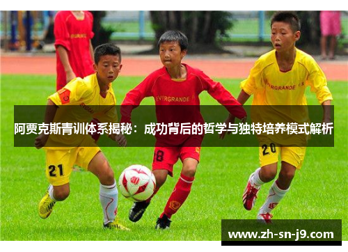阿贾克斯青训体系揭秘:成功背后的哲学与独特培养模式解析 阿贾克斯青训体系揭秘:成功背后的哲学与独特培养模式解析