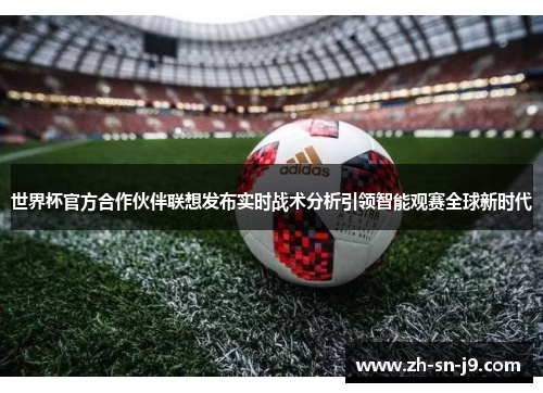 世界杯官方合作伙伴联想发布实时战术分析引领智能观赛全球新时代 世界杯官方合作伙伴联想发布实时战术分析引领智能观赛全球新时代