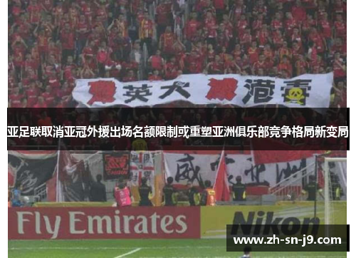亚足联取消亚冠外援出场名额限制或重塑亚洲俱乐部竞争格局新变局 亚足联取消亚冠外援出场名额限制或重塑亚洲俱乐部竞争格局新变局