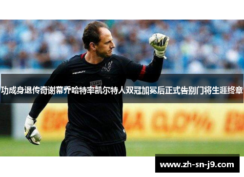 功成身退传奇谢幕乔哈特率凯尔特人双冠加冕后正式告别门将生涯终章 功成身退传奇谢幕乔哈特率凯尔特人双冠加冕后正式告别门将生涯终章