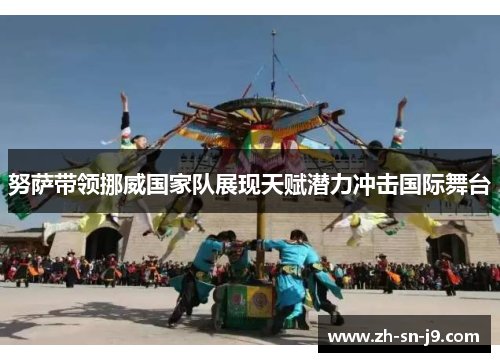 努萨带领挪威国家队展现天赋潜力冲击国际舞台 努萨带领挪威国家队展现天赋潜力冲击国际舞台